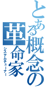 とある概念の革命家（システムチューナー）