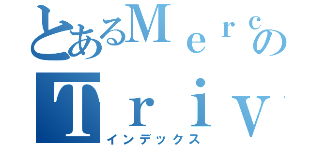 とあるＭｅｒｃｙのＴｒｉｖｅｎａ（インデックス）