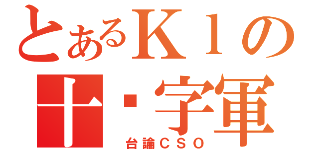 とあるＫｌの十‧字軍（ 台論ＣＳＯ）