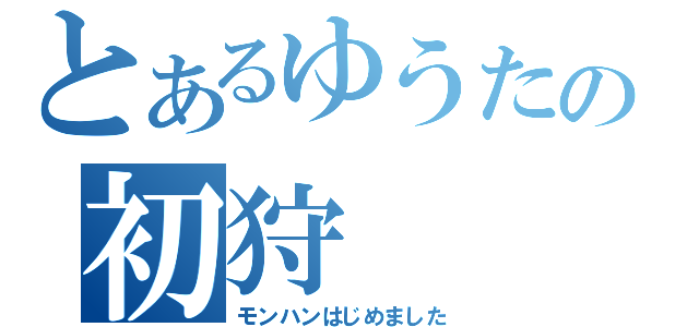 とあるゆうたの初狩（モンハンはじめました）