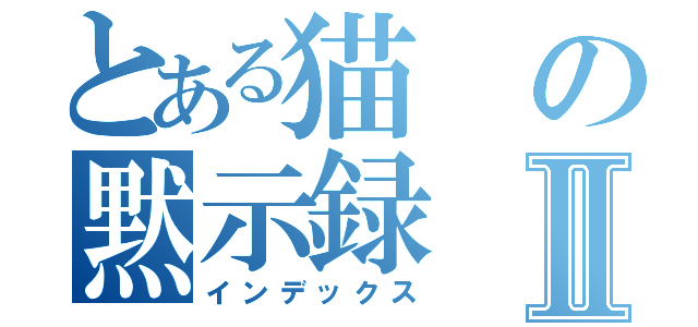 とある猫の黙示録Ⅱ（インデックス）