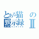 とある猫の黙示録Ⅱ（インデックス）