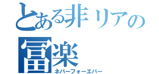 とある非リアの冨楽（ネバーフォーエバー）