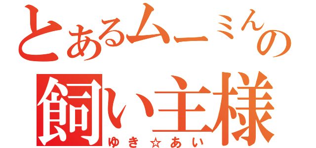 とあるムーミんの飼い主様（ゆき☆あい）