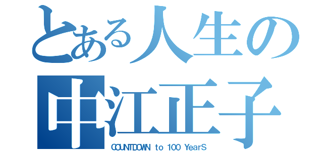 とある人生の中江正子（ＣＯＵＮＴＤＯＷＮ ｔｏ １００ ＹｅａｒＳ）