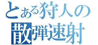 とある狩人の散弾速射（）