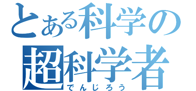 とある科学の超科学者（でんじろう）