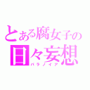 とある腐女子の日々妄想（パラノイア）