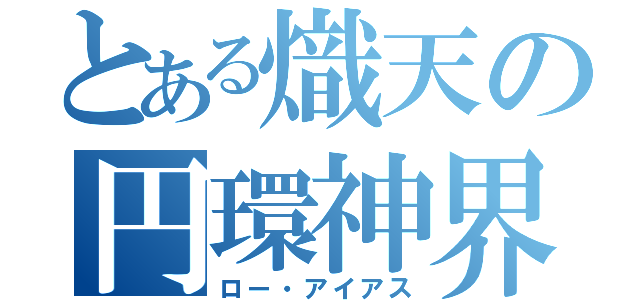 とある熾天の円環神界（ロー・アイアス）