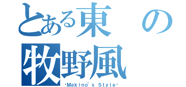 とある東の牧野風（〜Ｍａｋｉｎｏ’ｓ Ｓｔｙｌｅ〜）