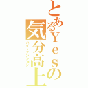 とあるＹｅｓの気分高上（ハイ・テンション）