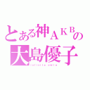 とある神ＡＫＢの大島優子（Ｉｎｆｉｎｉｔｅ ｓｍｉｌｅ）