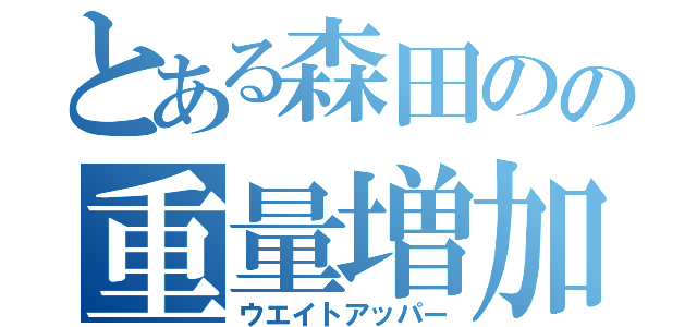 とある森田のの重量増加（ウエイトアッパー）