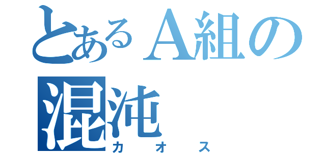 とあるＡ組の混沌（カオス）