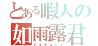 とある暇人の如雨露君（ジ ョ ウ ロ ク ン）