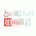 とある暇人の如雨露君（ジ ョ ウ ロ ク ン）