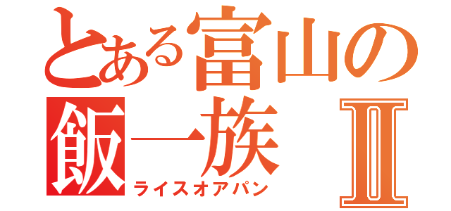 とある富山の飯一族Ⅱ（ライスオアパン）