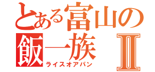 とある富山の飯一族Ⅱ（ライスオアパン）