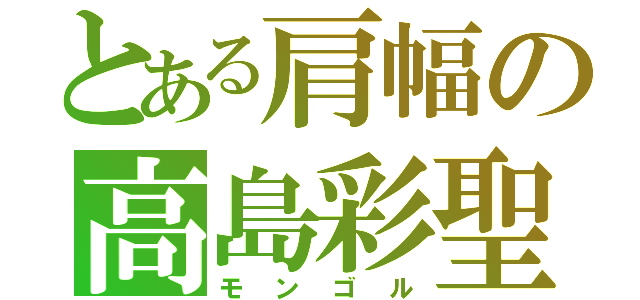 とある肩幅の高島彩聖（モンゴル）