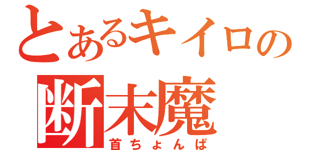 とあるキイロの断末魔（首ちょんぱ）