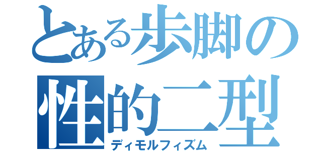 とある歩脚の性的二型（ディモルフィズム）