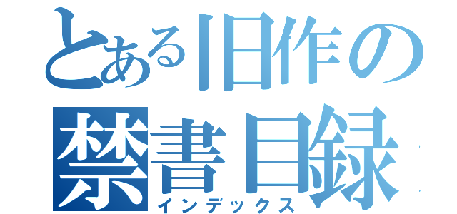 とある旧作の禁書目録（インデックス）