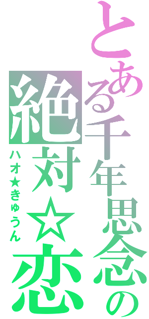 とある千年思念の絶対☆恋（ハオ★きゅうん）