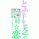 とある千年思念の絶対☆恋（ハオ★きゅうん）