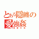 とある隱纏の愛強姦（我愛打炮）