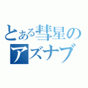 とある彗星のアズナブル（）