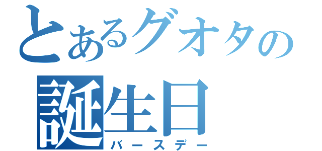 とあるグオタの誕生日（バースデー）