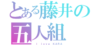 とある藤井の五人組（ Ｉ ｌｏｖｅ ＫＡＲＡ）