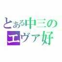 とある中三のエヴァ好き人間（）