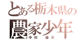 とある栃木県の農家少年（中村　俊介）