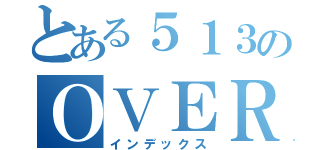 とある５１３のＯＶＥＲ（インデックス）