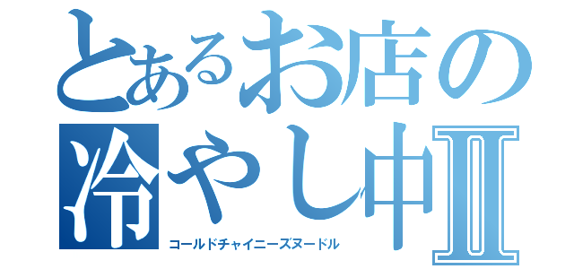 とあるお店の冷やし中華Ⅱ（コールドチャイニーズヌードル）