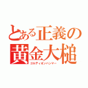 とある正義の黄金大槌（ゴルディオンハンマー）