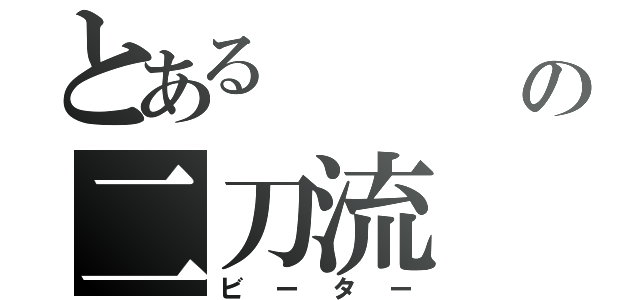 とある       男の二刀流（ビーター）