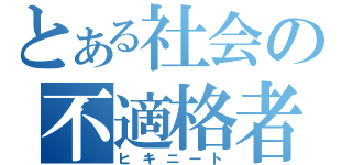 とある社会の不適格者（ヒキニート）