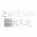 とある空気の三沢大地（エアーマン）