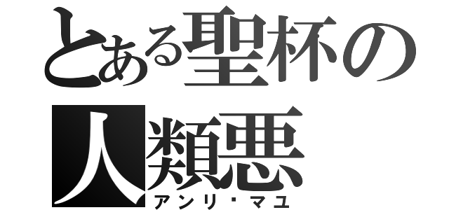 とある聖杯の人類悪（アンリ•マユ）