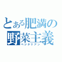 とある肥満の野菜主義（ベジタリアン）