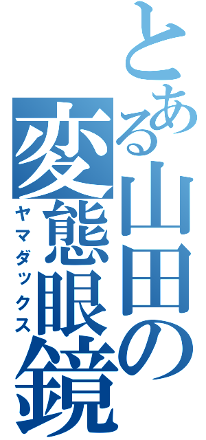 とある山田の変態眼鏡（ヤマダックス）