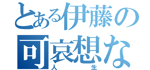 とある伊藤の可哀想な（人生）