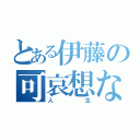 とある伊藤の可哀想な（人生）