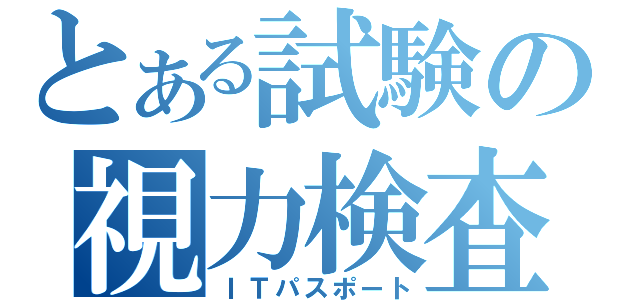 とある試験の視力検査（ＩＴパスポート）