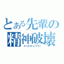 とある先輩の精神破壊（　タイヨウトヒマワリ）