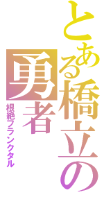 とある橋立の勇者（根絶フランクタル）