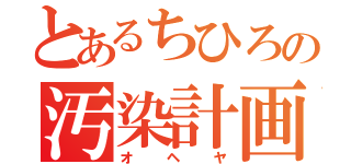 とあるちひろの汚染計画（オヘヤ）