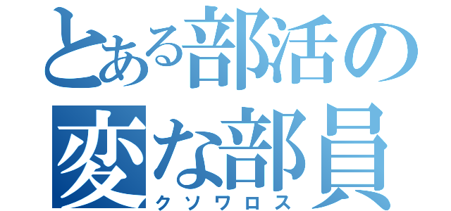 とある部活の変な部員（クソワロス）